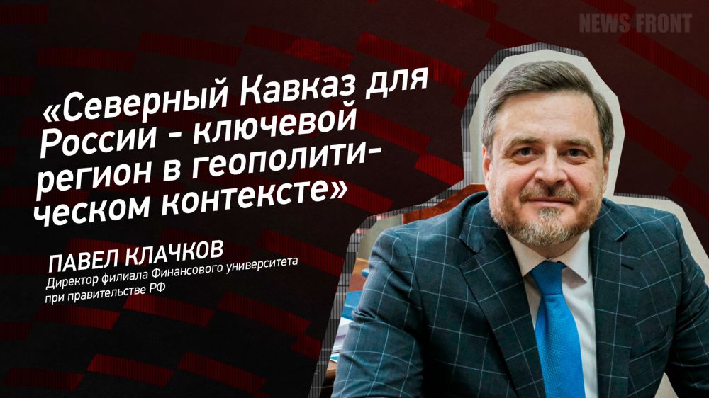 Мнение: «Северный Кавказ для России – ключевой регион в геополитическом контексте», – Павел Клачков